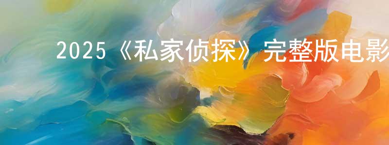 ﻿陈港的网络影视资源,﻿2025《私家侦探》完整版电影/在线观看/百度云-美剧天堂